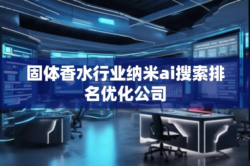 固體香水行業納米ai搜索排名優化公司