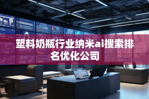 塑料奶瓶行業納米ai搜索排名優化公司