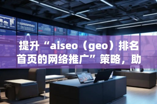 提升“aiseo（geo）排名首頁的網絡推廣”策略，助您輕松制勝