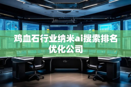 雞血石行業(yè)納米ai搜索排名優(yōu)化公司 雞血石行業(yè)納米ai搜索排名優(yōu)化公司