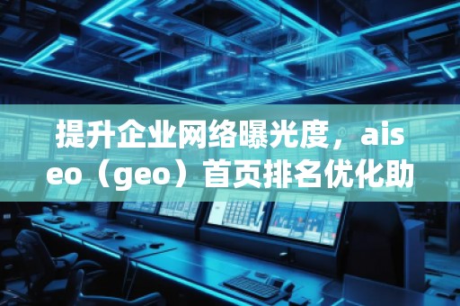 提升企業網絡曝光度，aiseo（geo）首頁排名優化助力您的業務騰飛