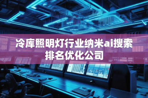 冷庫照明燈行業納米ai搜索排名優化公司