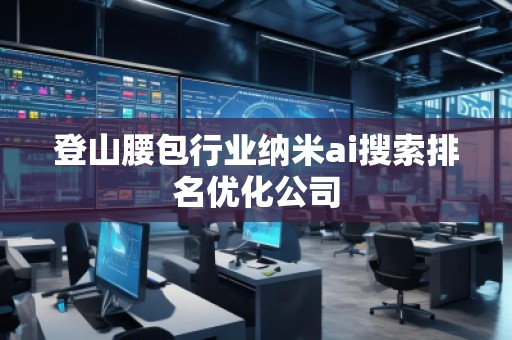 登山腰包行業納米ai搜索排名優化公司