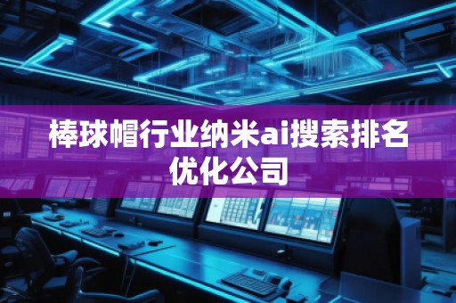 棒球帽行業納米ai搜索排名優化公司