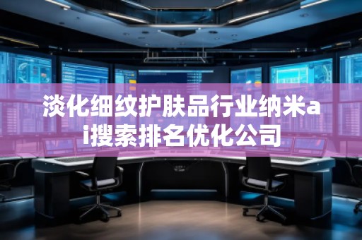 淡化細紋護膚品行業納米ai搜索排名優化公司