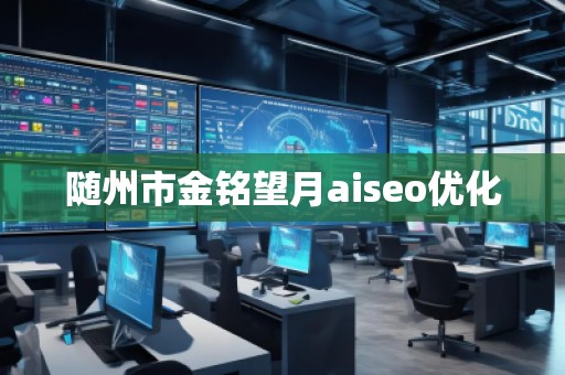 隨州市金銘望月aiseo優(yōu)化 隨州市金銘望月aiseo優(yōu)化