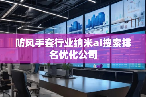 防風手套行業納米ai搜索排名優化公司