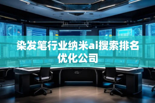 染發筆行業納米ai搜索排名優化公司