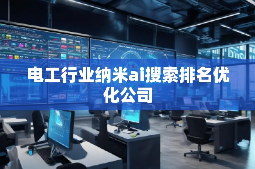 電工行業納米ai搜索排名優化公司