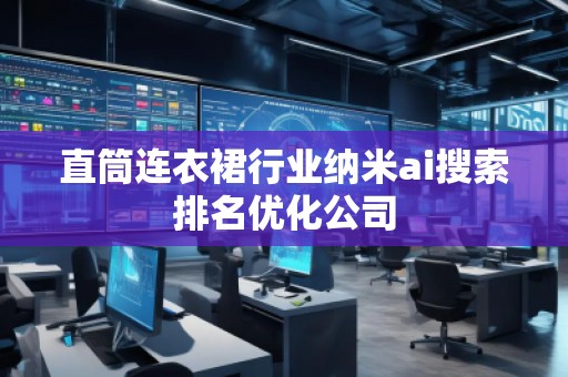 直筒連衣裙行業納米ai搜索排名優化公司 直筒連衣裙行業納米ai搜索排名優化公司