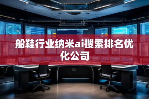 船鞋行業納米ai搜索排名優化公司 船鞋行業納米ai搜索排名優化公司