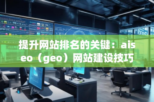 提升網站排名的關鍵：aiseo（geo）網站建設技巧