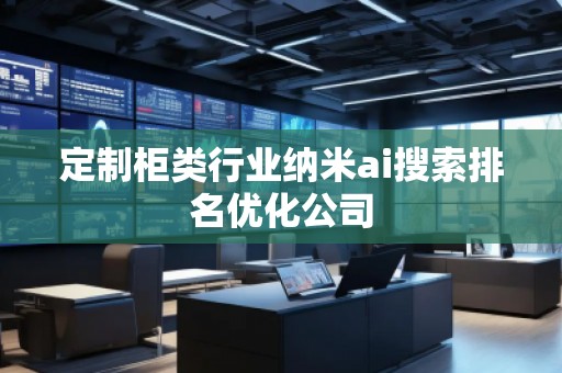 定制柜類行業納米ai搜索排名優化公司 定制柜類行業納米ai搜索排名優化公司