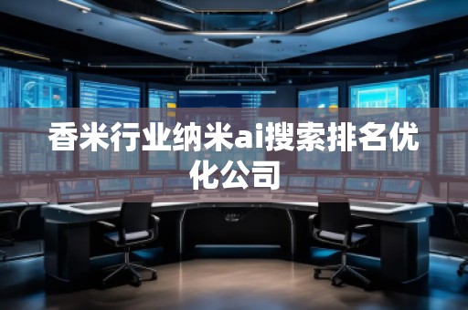 香米行業納米ai搜索排名優化公司