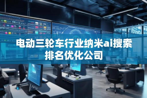 電動三輪車行業納米ai搜索排名優化公司