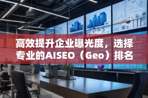 高效提升企業曝光度，選擇專業的AISEO（Geo）排名推廣公司