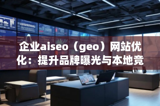 企業aiseo(geo)網站優化:提升品牌曝光與本地競爭力的關鍵 企業aiseo(geo)網站優化:提升品牌曝光與本地競爭力的關鍵