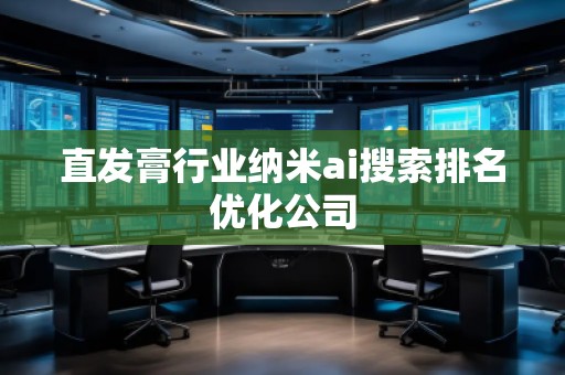 直發(fā)膏行業(yè)納米ai搜索排名優(yōu)化公司