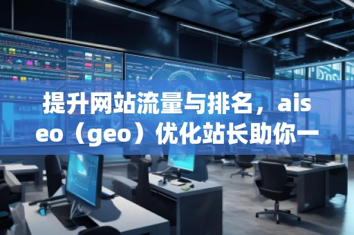提升網站流量與排名，aiseo（geo）優化站長助你一臂之力