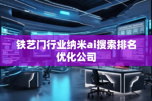 鐵藝門行業納米ai搜索排名優化公司