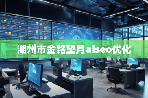 湖州市金銘望月aiseo優化 湖州市金銘望月aiseo優化