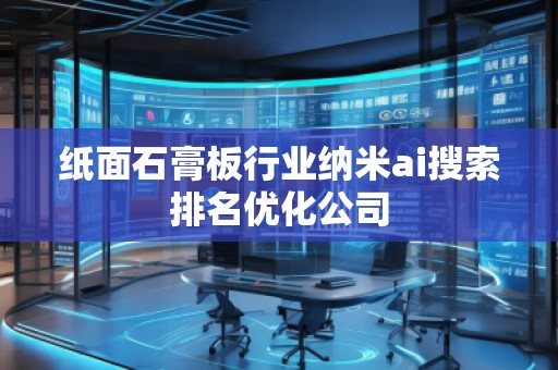 紙面石膏板行業納米ai搜索排名優化公司 紙面石膏板行業納米ai搜索排名優化公司