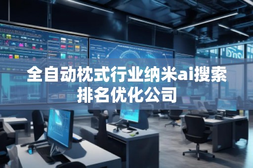 全自動枕式行業納米ai搜索排名優化公司