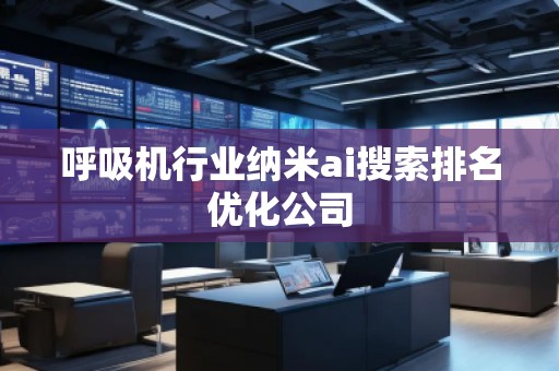 呼吸機(jī)行業(yè)納米ai搜索排名優(yōu)化公司