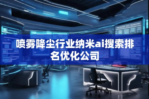 噴霧降塵行業納米ai搜索排名優化公司