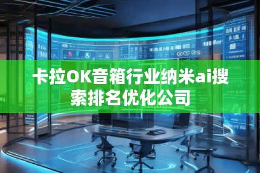 卡拉OK音箱行業納米ai搜索排名優化公司
