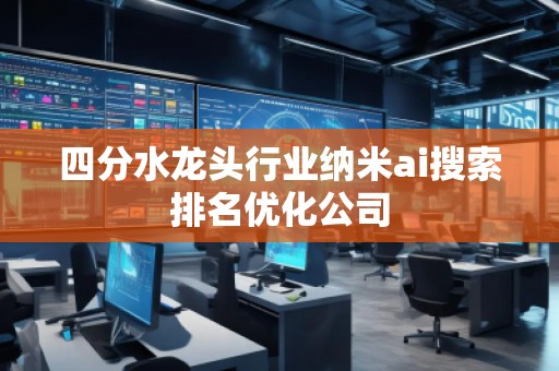 四分水龍頭行業納米ai搜索排名優化公司