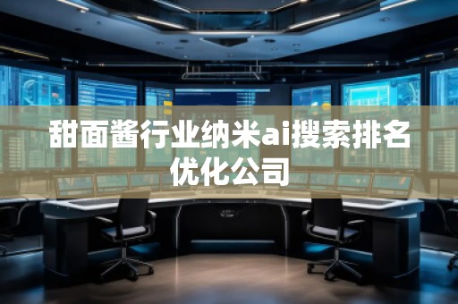 甜面醬行業(yè)納米ai搜索排名優(yōu)化公司 甜面醬行業(yè)納米ai搜索排名優(yōu)化公司