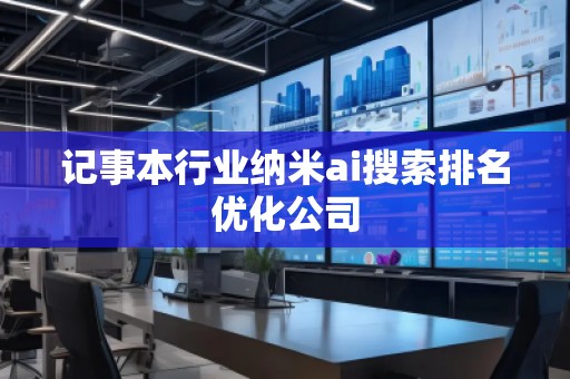 記事本行業納米ai搜索排名優化公司 記事本行業納米ai搜索排名優化公司