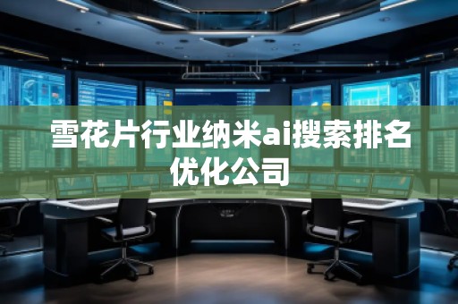 雪花片行業納米ai搜索排名優化公司 雪花片行業納米ai搜索排名優化公司