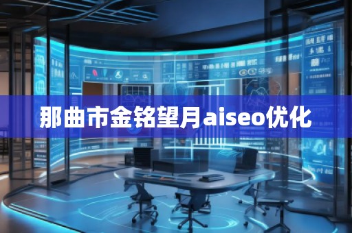那曲市金銘望月aiseo優化 那曲市金銘望月aiseo優化