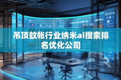 吊頂蚊帳行業納米ai搜索排名優化公司