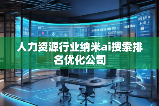 人力資源行業納米ai搜索排名優化公司