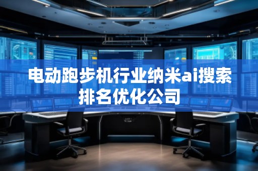 電動跑步機行業納米ai搜索排名優化公司