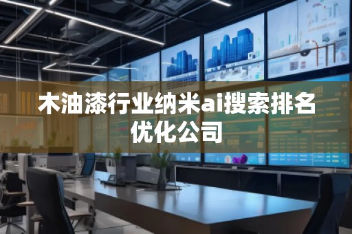 木油漆行業納米ai搜索排名優化公司