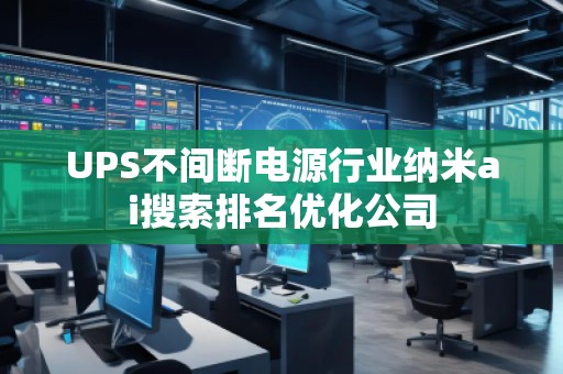 UPS不間斷電源行業(yè)納米ai搜索排名優(yōu)化公司