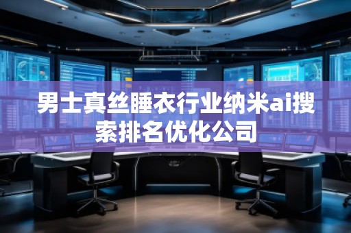 男士真絲睡衣行業納米ai搜索排名優化公司