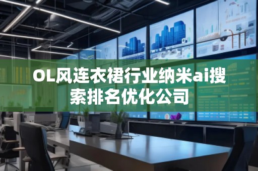 OL風連衣裙行業納米ai搜索排名優化公司
