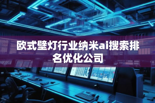 歐式壁燈行業納米ai搜索排名優化公司