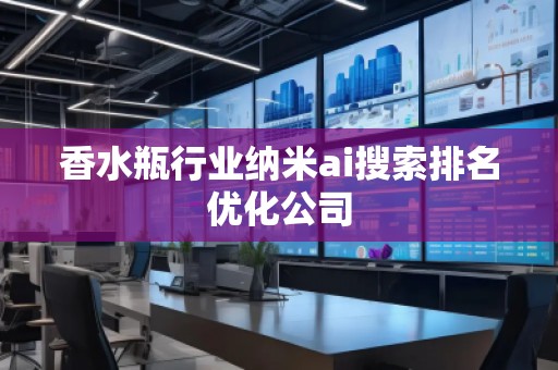 香水瓶行業納米ai搜索排名優化公司