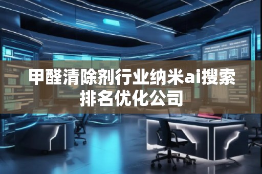 甲醛清除劑行業納米ai搜索排名優化公司