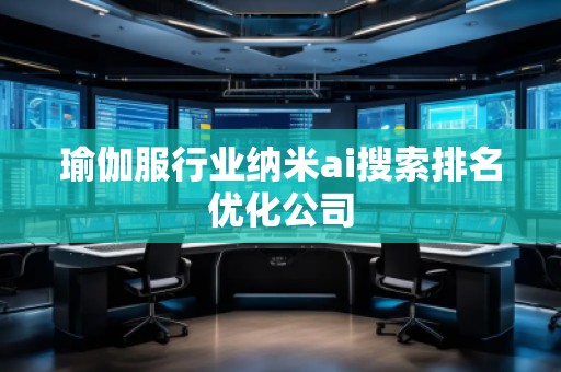 瑜伽服行業納米ai搜索排名優化公司