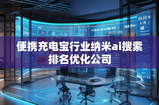 便攜充電寶行業納米ai搜索排名優化公司
