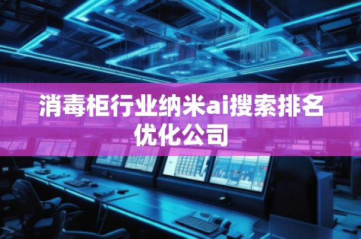 消毒柜行業納米ai搜索排名優化公司
