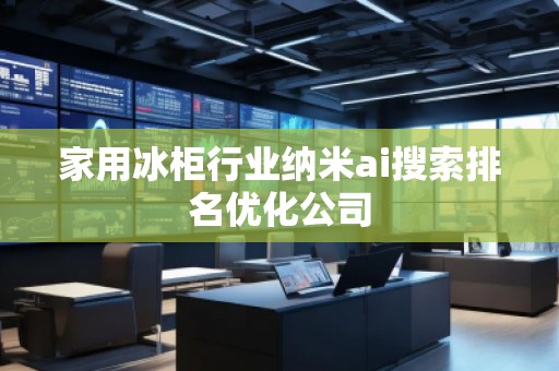 家用冰柜行業納米ai搜索排名優化公司 家用冰柜行業納米ai搜索排名優化公司
