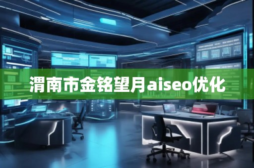 渭南市金銘望月aiseo優化 渭南市金銘望月aiseo優化